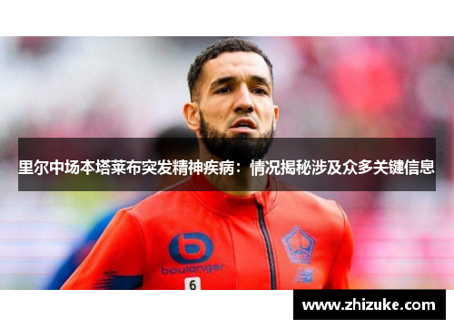 里尔中场本塔莱布突发精神疾病：情况揭秘涉及众多关键信息