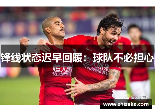 锋线状态迟早回暖：球队不必担心